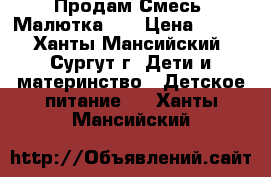 Продам Смесь “Малютка-1“ › Цена ­ 120 - Ханты-Мансийский, Сургут г. Дети и материнство » Детское питание   . Ханты-Мансийский